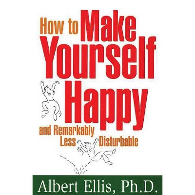 How to Make Yourself Happy and Remarkably Less Disturbable - by  Albert Ellis (Paperback)