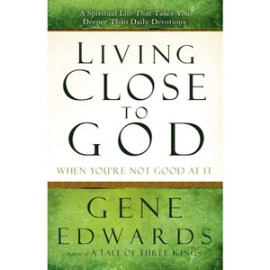 Living Close to God When You're Not Good at It - by  Gene Edwards (Paperback) - 1 of 1