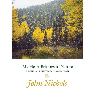 My Heart Belongs to Nature - by  John Nichols (Hardcover)