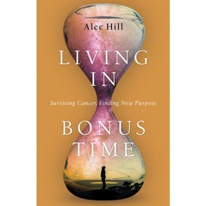Living in Bonus Time - by  Alec Hill (Paperback) - 1 of 1