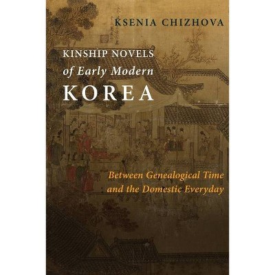 Kinship Novels of Early Modern Korea - (Premodern East Asia: New Horizons) by  Ksenia Chizhova (Paperback)