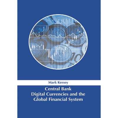 Central Bank Digital Currencies and the Global Financial System - by  Mark Kersey (Hardcover)