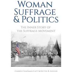 Woman Suffrage and Politics - by  Carrie Chapman Catt & Nettie Rogers Shuler (Paperback) - 1 of 1