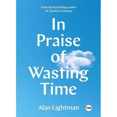 In Praise of Wasting Time - (Ted Books) by  Alan Lightman (Hardcover)