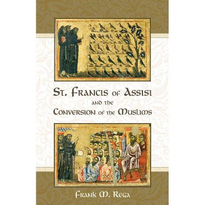 St. Francis of Assisi and the Conversion of the Muslims - by  Frank M Rega (Paperback)