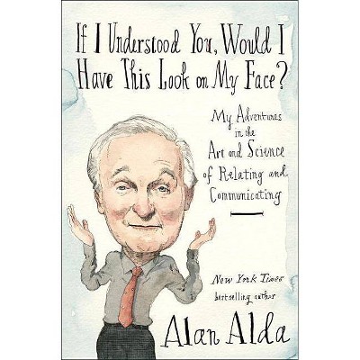  If I Understood You, Would I Have This Look on My Face? - by  Alan Alda (Hardcover) 