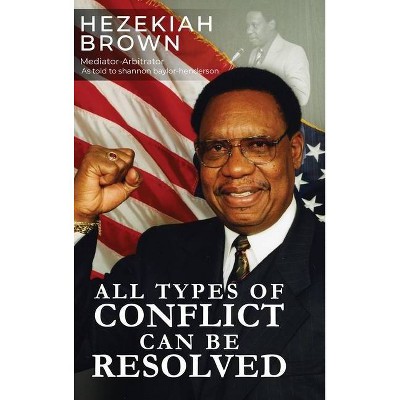 All Types of Conflict Can Be Resolved - by  Hezekiah Brown (Hardcover)