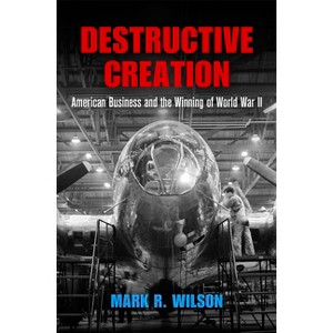 Destructive Creation - (American Business, Politics, and Society) by  Mark R Wilson (Paperback) - 1 of 1
