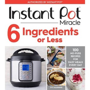 Instant Pot Miracle 6 Ingredients or Less : 100 No-Fuss Recipes for Easy Meals Every Day - (Paperback) - by Ivy Manning - 1 of 1