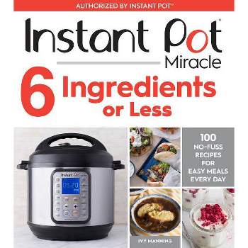 Instant Pot Miracle 6 Ingredients or Less : 100 No-Fuss Recipes for Easy Meals Every Day - (Paperback) - by Ivy Manning