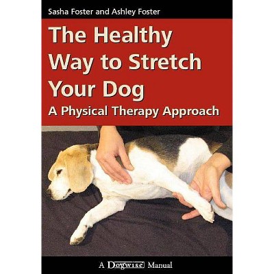 The Healthy Way to Stretch Your Dog - by  Ashley Foster & Sasha Foster (Paperback)