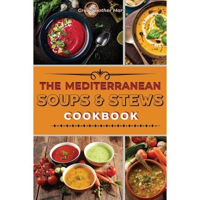 The Mediterranean Soups and Stews Cookbook - (2021) by  Grandmother Mary (Paperback)