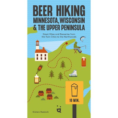 Beer Hiking Minnesota, Wisconsin & the Upper Peninsula - by  Kristen Radaich (Paperback)