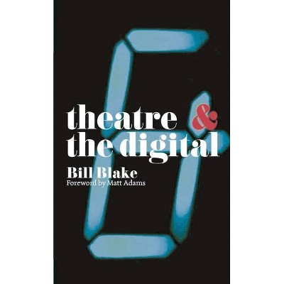 Theatre and the Digital - by  Bill Blake (Paperback)