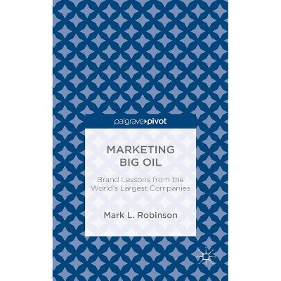 Marketing Big Oil: Brand Lessons from the World's Largest Companies - by  M Robinson (Hardcover)