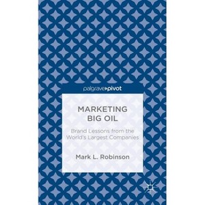 Marketing Big Oil: Brand Lessons from the World's Largest Companies - by  M Robinson (Hardcover) - 1 of 1