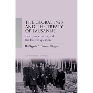 The Global 1923 and the Treaty of Lausanne - (Key Studies in Diplomacy) by  Ilia Xypolia & Dionysis Tsirigotis (Hardcover) - 1 of 1