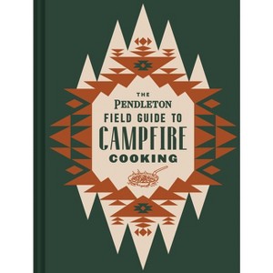 The Pendleton Field Guide to Campfire Cooking - (Pendleton X Chronicle Books) by  Pendleton Woolen Mills (Hardcover) - 1 of 1