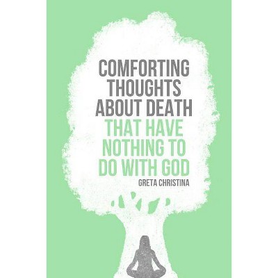 Comforting Thoughts about Death That Have Nothing to Do with God - by  Greta Christina (Paperback)