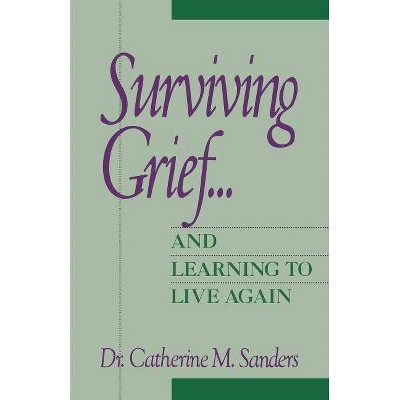 Surviving Grief ... and Learning to Live Again - by  Catherine M Sanders & Thomas Sanders (Paperback)