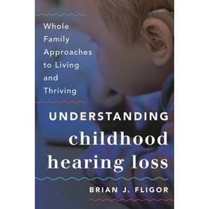 Understanding Childhood Hearing Loss - (Whole Family Approaches to Childhood Illnesses and Disorders) by  Brian J Fligor (Paperback) - 1 of 1