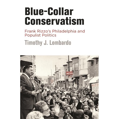 Blue-Collar Conservatism - (Politics and Culture in Modern America) by  Timothy J Lombardo (Paperback)