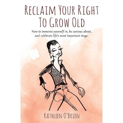 Reclaim Your Right To Grow Old - by  Kathleen O'Brien (Paperback)