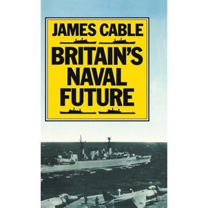Britain's Naval Future - by  James Cable (Hardcover) - 1 of 1