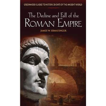 The Decline and Fall of the Roman Empire - (Greenwood Guides to Historic Events of the Ancient World) Annotated by  James W Ermatinger (Hardcover)