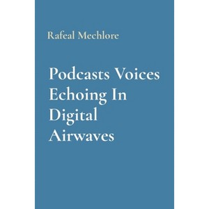 Podcasts Voices Echoing In Digital Airwaves - by  Rafeal Mechlore (Paperback) - 1 of 1