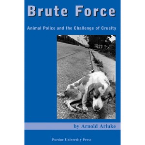 Brute Force - (New Directions in the Human-Animal Bond) by  Arnold Arluke (Paperback) - 1 of 1