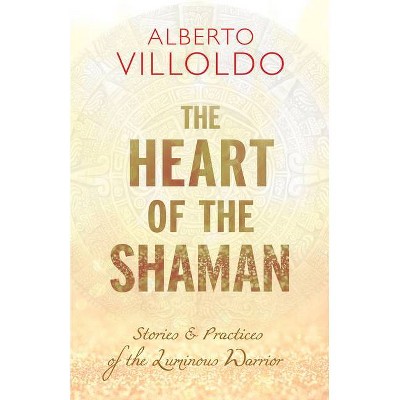 The Heart of the Shaman - by  Alberto Villoldo (Paperback)