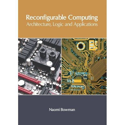 Reconfigurable Computing: Architecture, Logic and Applications - by  Naomi Bowman (Hardcover)