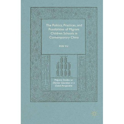 The Politics, Practices, and Possibilities of Migrant Children Schools in Contemporary China - by  Min Yu (Hardcover)