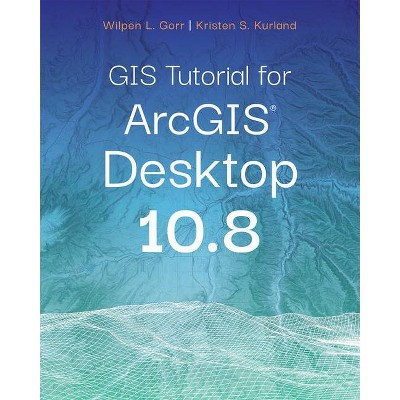 GIS Tutorial for Arcgis Desktop 10.8 - 7th Edition by  Wilpen L Gorr & Kristen S Kurland (Paperback)