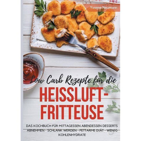 Low Carb Rezepte Fur Die Heissluftfritteuse Das Kochbuch Mittagessen Abendessen Desserts By Yvonne Neumann Paperback Target 