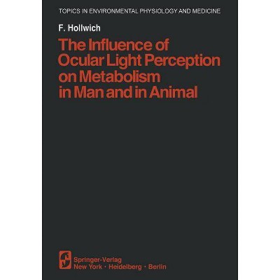 The Influence of Ocular Light Perception on Metabolism in Man and in Animal - (Topics in Environmental Physiology and Medicine) by  F Hollwich