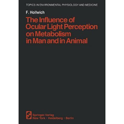 The Influence of Ocular Light Perception on Metabolism in Man and in Animal - (Topics in Environmental Physiology and Medicine) by  F Hollwich