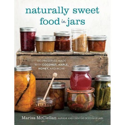 Naturally Sweet Food in Jars - by  Marisa McClellan (Hardcover)