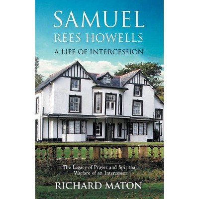 Samuel Rees Howells, a Life of Intercession - by  Richard A Maton & Paul Backholer & Mathew Backholer (Paperback)