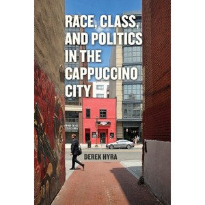 Race, Class, and Politics in the Cappuccino City - by  Derek S Hyra (Paperback) - 1 of 1