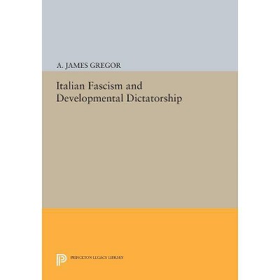 Italian Fascism and Developmental Dictatorship - (Princeton Legacy Library) by  A James Gregor (Paperback)