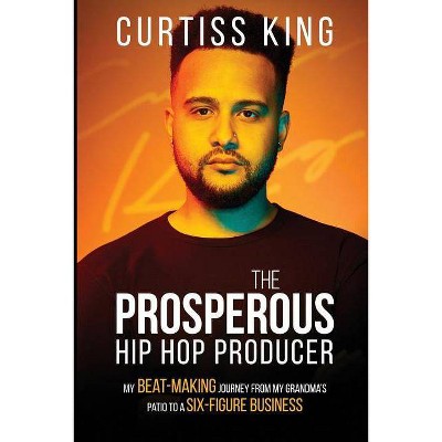 The Prosperous Hip Hop Producer - by  Curtiss King (Paperback)