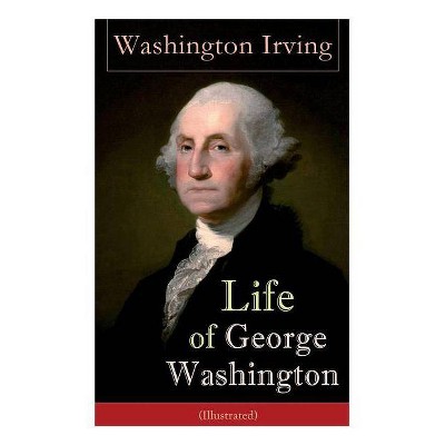 Life of George Washington (Illustrated) - by  Washington Irving (Paperback)