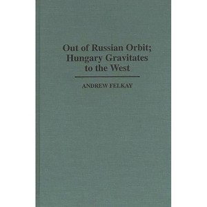 Out of Russian Orbit; Hungary Gravitates to the West - (Contributions in Political Science) by  Andrew Felkay & Unknown (Hardcover) - 1 of 1