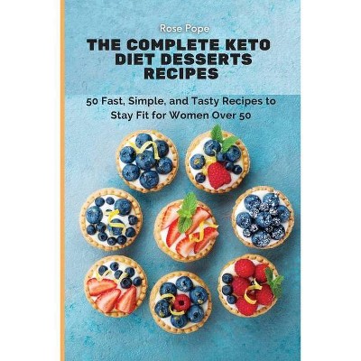 The Complete Keto Diet Desserts Recipes - by  Rose Pope (Paperback)