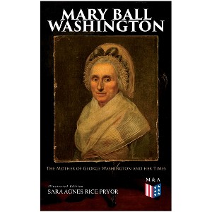 Mary Ball Washington: The Mother of George Washington and Her Times (Illustrated Edition) - by  Sara Agnes Rice Pryor (Paperback) - 1 of 1