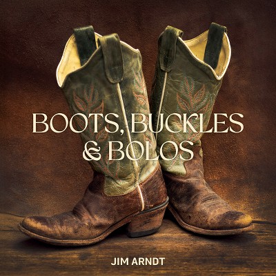 Boots, Buckles & Bolos - by  Jim Arndt (Hardcover)