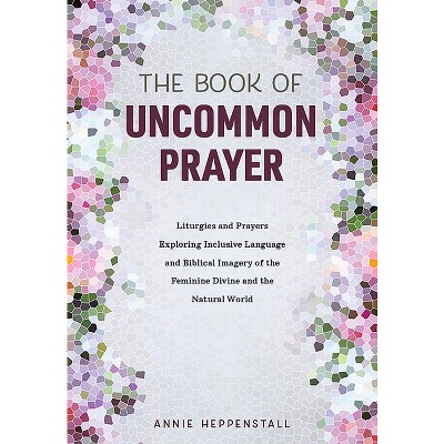 The Book of Uncommon Prayer - by  Annie Heppenstall (Paperback)