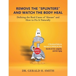 Remove the "Splinters" and Watch the Body Heal - by  Gerald H Smith (Paperback) - 1 of 1